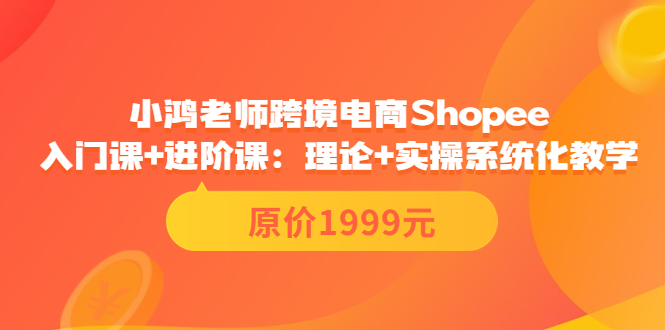 跨境电商Shopee入门课+进阶课：理论+实操系统化教学（原价1999）