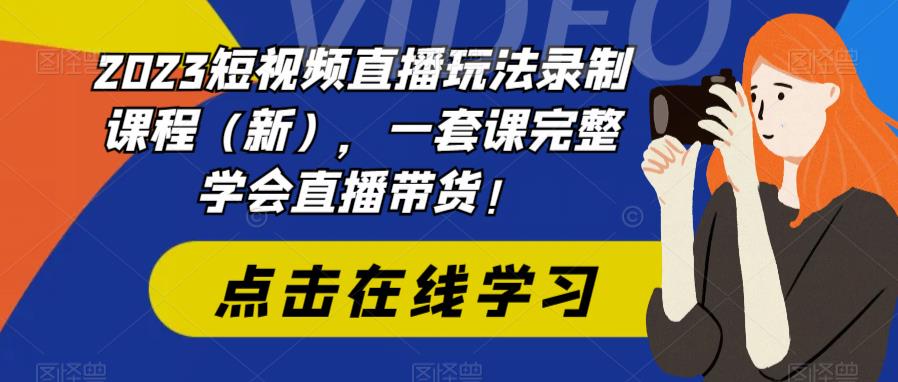 2023短视频直播玩法录制课程(新),一套课完整学会直播带货!