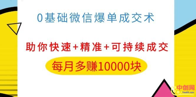 0基础微信爆单成交术，助你快速+精准+可持续成交，每月多赚10000块