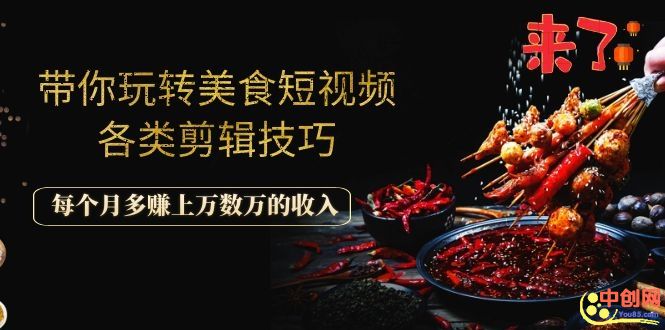 带你玩转美食短视频各类剪辑技巧，每个月多赚上万数万的收入