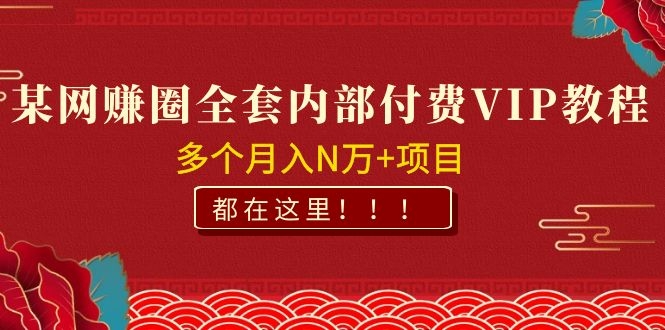 某网赚圈全套内部付费VIP资源教程，多个月入N万+项目 都在这里！
