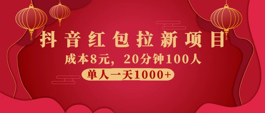 抖音红包拉新项目，成本8元，20分钟100人 单人一天1000+（视频课+文档）