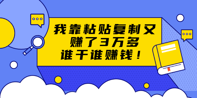 粘贴复制赚钱术，我靠粘贴复制又赚了3万多，月入20万的项目 谁干谁赚钱
