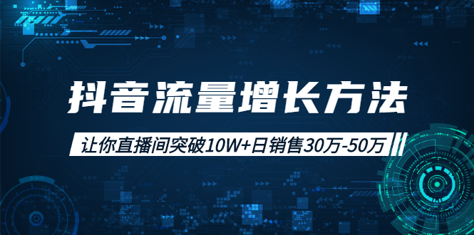抖音流量增长方法：让你直播间突破10W+日销售30万-50万