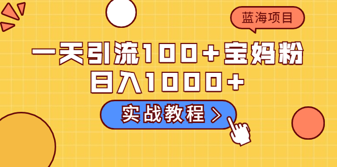 一天引流100+宝妈粉，日入1000+马上持续变现 蓝海项目（实战教程）