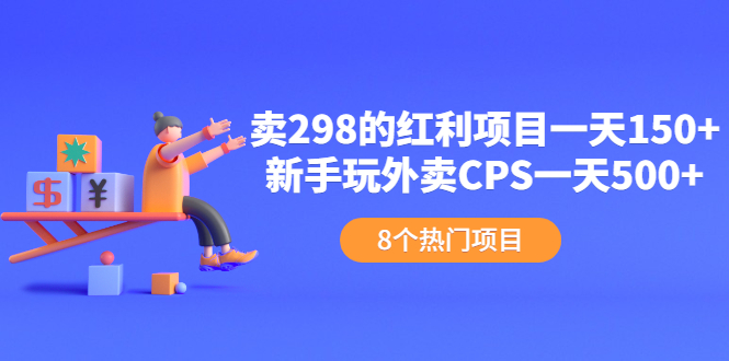 卖298的红利项目一天150+新手玩外卖CPS一天500+（8个项目）