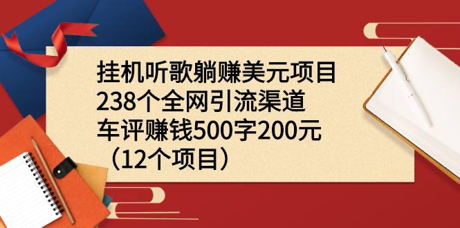 挂机听歌躺赚美元项目+238个全网引流渠道+车评赚钱500字200元（12个项目）