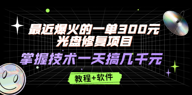 最近爆火的一单300元光盘修复项目，掌握技术一天搞几千元【教程+软件】