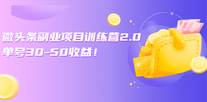 微头条副业项目训练营2.0:单号30-50收益!