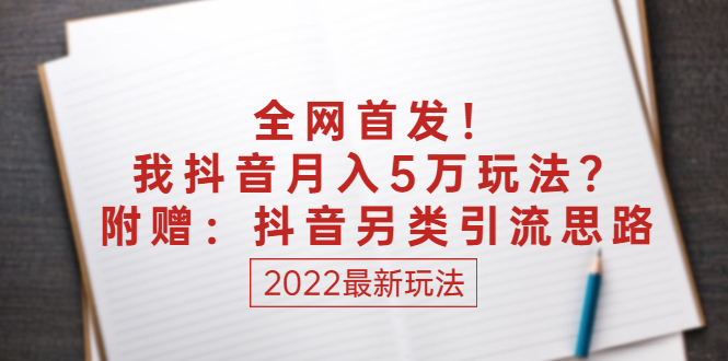某付费文章:全网首发!我抖音月入5万玩法?附赠:抖音另类引流思路