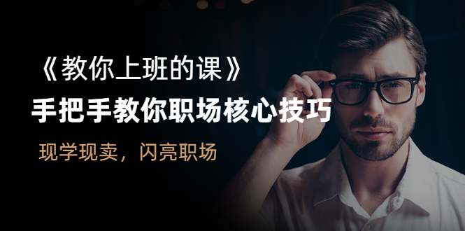 《教你上班的课》手把手教你职场核心技巧,现学现卖,闪亮职场