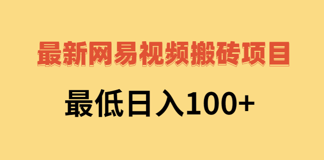 2022网易视频搬砖赚钱，日收益120（视频教程+文档）