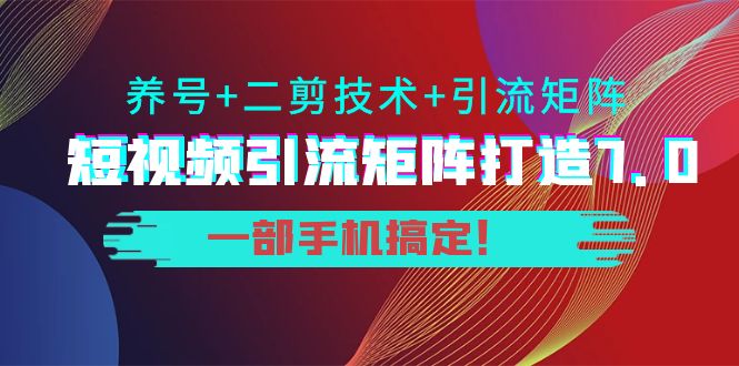 陆明明·短视频引流矩阵打造7.0，养号+二剪技术+引流矩阵  一部手机搞定！
