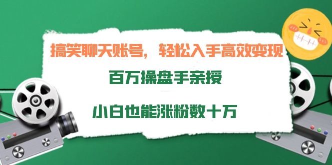 搞笑聊天账号,轻松入手高效变现,百万操盘手亲授,小白也能涨粉数十万