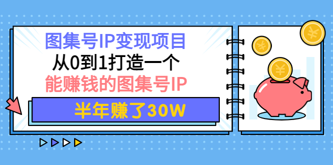 图集号IP变现项目:从0到1打造一个能赚钱的图集号IP 半年赚了30W
