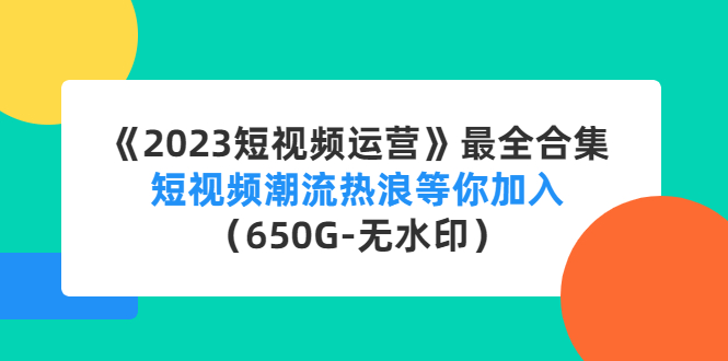 《2023短视频运营》最全合集:短视频潮流热浪等你加入(650G-无水印)