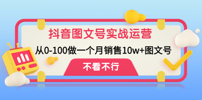 抖音图文号实战运营教程:从0-100做一个月销售10w+图文号