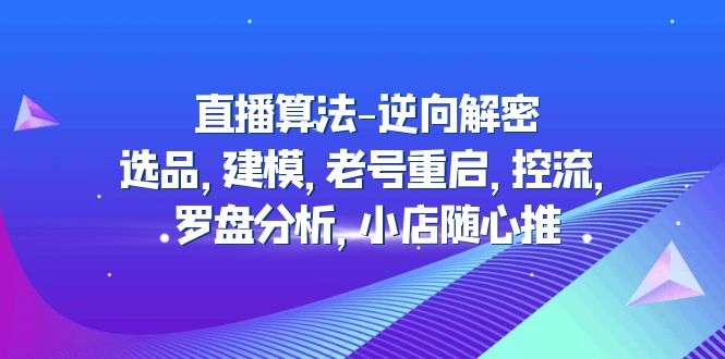 直播算法-逆向解密:选品,建模,老号重启,控流,罗盘分析,小店随心推