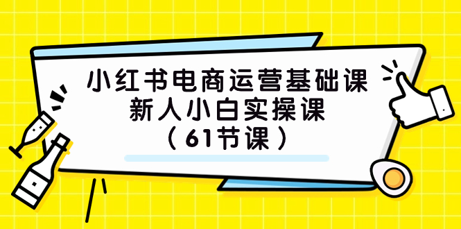 ）小红书电商运营基础课，新人小白实操课（61节课）