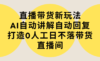 直播带货新玩法，AI自动讲解自动回复 打造0人工日不落带货直播间-教程+软件