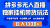 拼多多无人直播带货，纯挂机模式，小白极易上手，不违规不封号， 轻松日…
