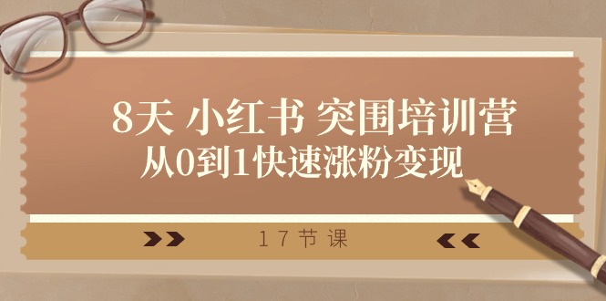 28天 小红书 突围培训营，从0到1快速涨粉变现（17节课）