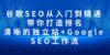 谷歌SEO从入门到精通 带你打造排名 清晰的独立站+Google SEO工作流