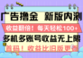 广告撸金新版内测，收益翻倍！每天轻松100+，多机多账号收益无上限，抢…