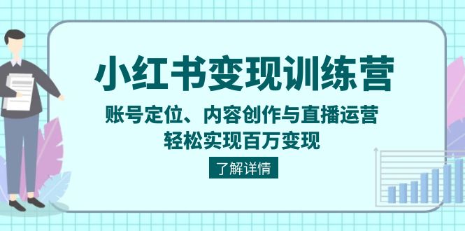 小红书变现训练营：账号定位、内容创作与直播运营，轻松实现百万变现
