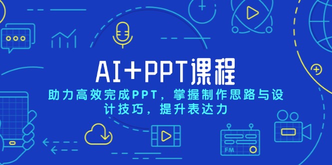 AI+PPT课程,助力高效完成PPT,掌握制作思路与设计技巧,提升表达力