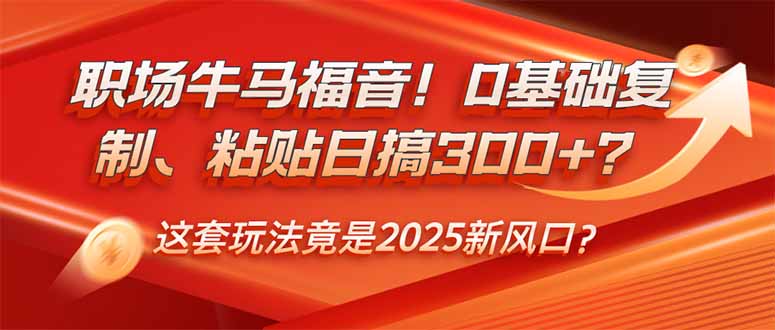 职场牛马福音！0基础复制、粘贴日搞300+？这套玩法竟是2025新风口？