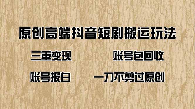 抖音短剧纯搬运玩法，三重变现，账号包回收，账号报白一刀不剪过原创