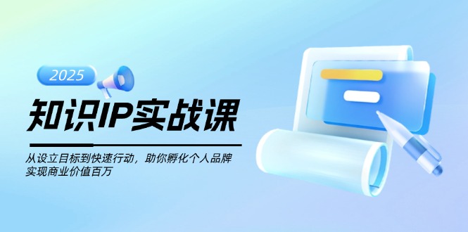 知识IP实战课，从设立目标到快速行动，助你孵化个人品牌，实现商业价值…