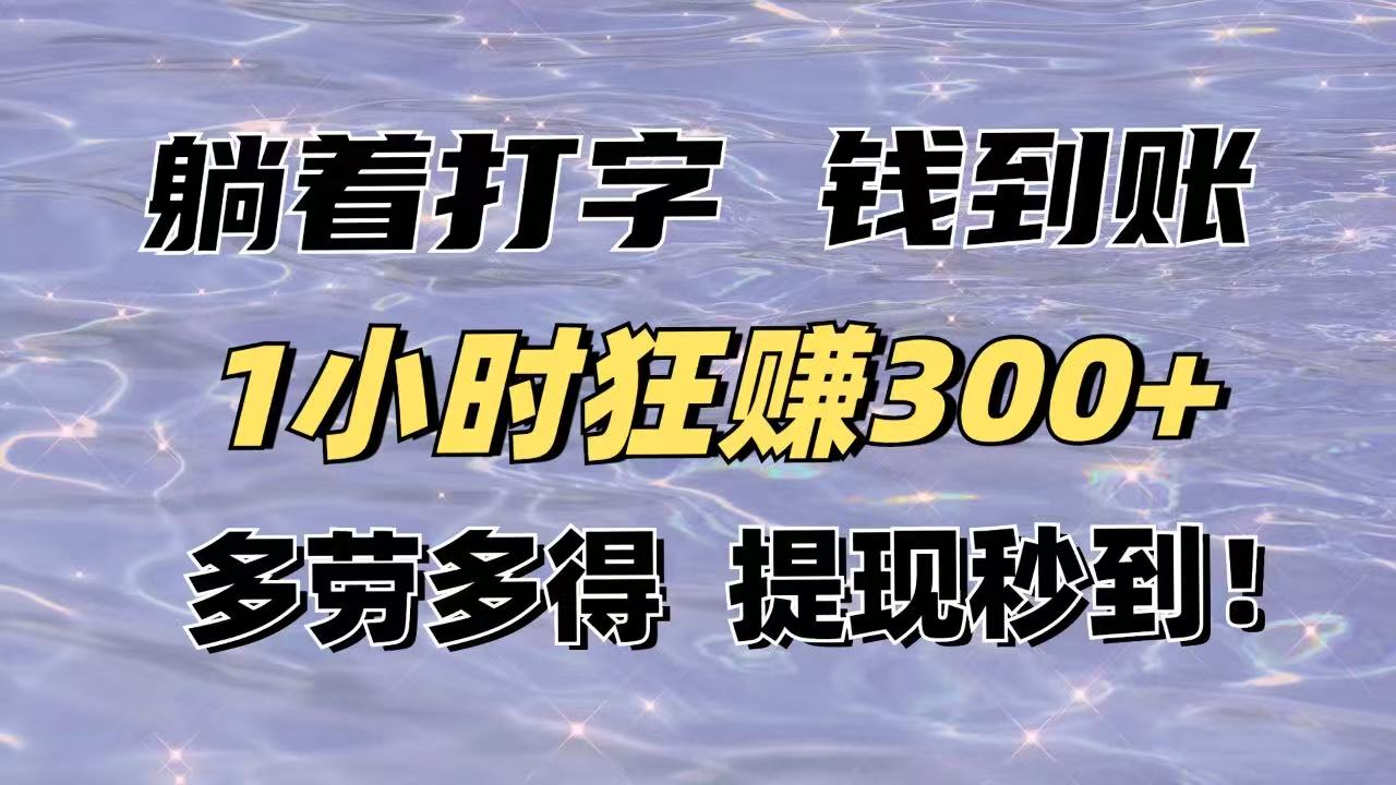 躺着打字钱到账!1小时狂赚300+多劳多得,提现秒到!
