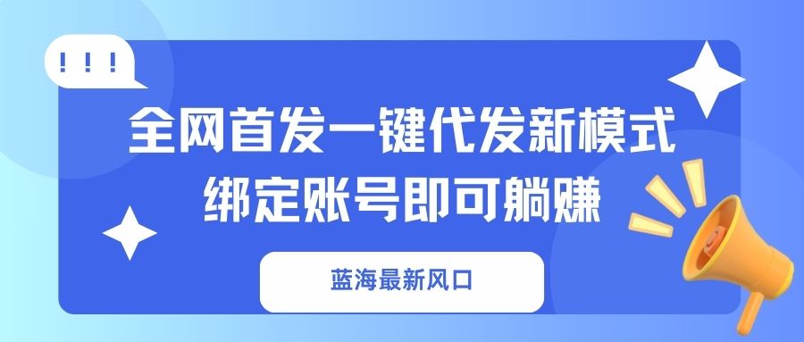 蓝海最新风口，全网首发一键代发新模式！绑定账号即可躺赚
