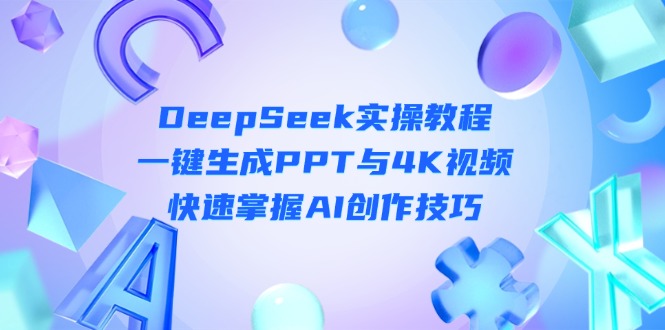 DeepSeek入门实操教程：一键生成PPT与4K视频，快速掌握AI创作技巧