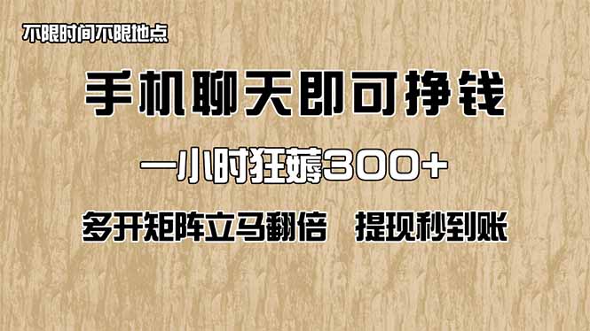 手机聊天即可赚钱，一小时狂薅300+！多开矩阵立马翻倍，提现秒到账！（…