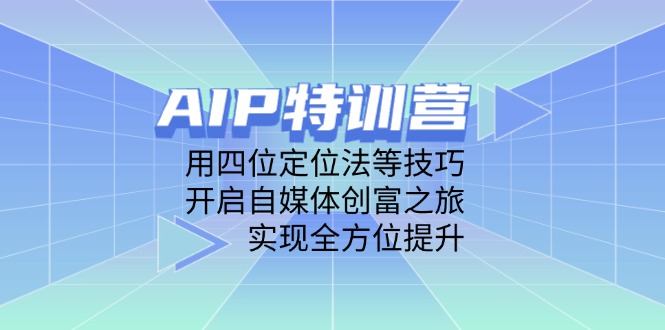 AIP特训营，用四位定位法等技巧，开启自媒体创富之旅，实现全方位提升