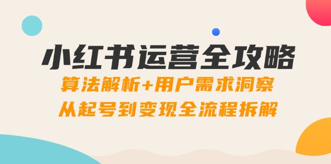 小红书运营全攻略：算法解析+用户需求洞察，从起号到变现全流程拆解