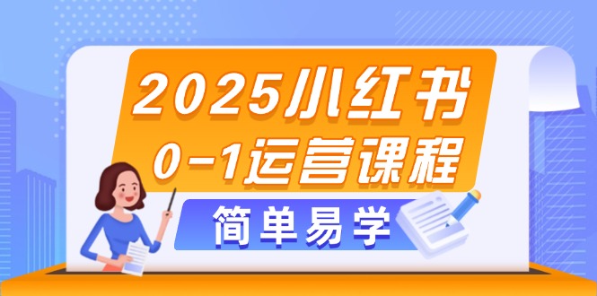 2025小红书0-1运营课程，选品、素材、笔记制作与发布技巧