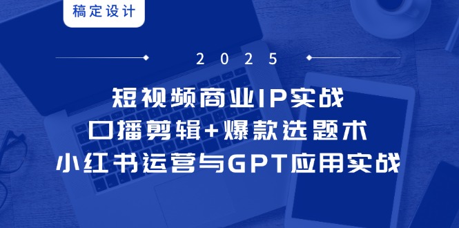 ：口播剪辑+爆款选题术，小红书运营与GPT应用实战