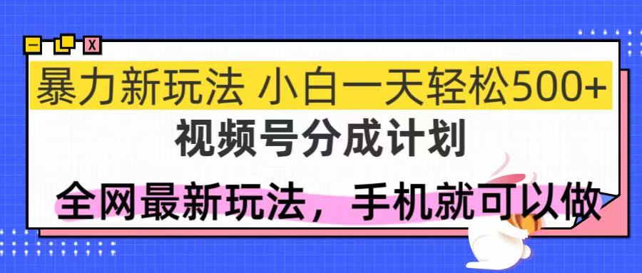 视频号分成计划,全网最暴力玩法,新手一天也能轻松500+