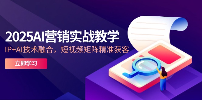 2025AI营销实战教学-5月,IP+AI技术融合,短视频矩阵精准获客