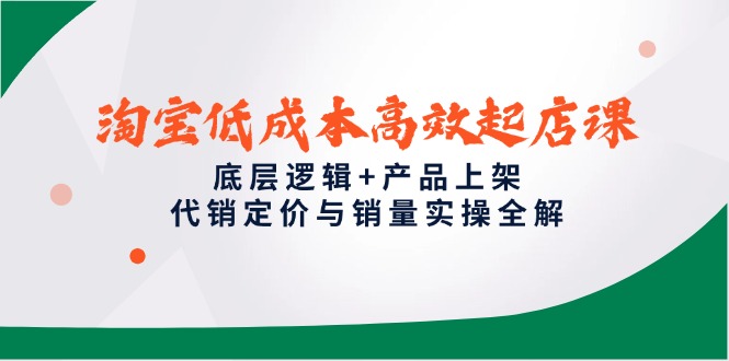 淘宝低成本高效起店课,底层逻辑+产品上架,代销定价与销量实操全解