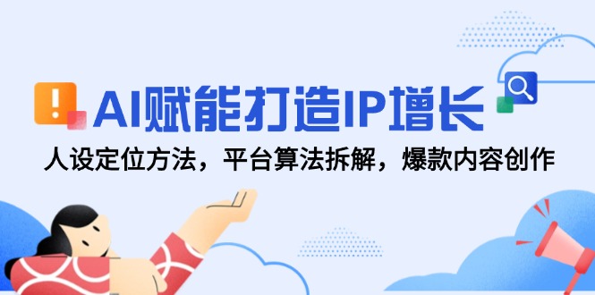 AI赋能打造IP增长,人设定位方法,平台算法拆解,爆款内容创作