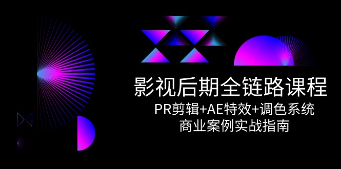 全链路课程，PR剪辑+AE特效+调色系统，商业案例实战指南