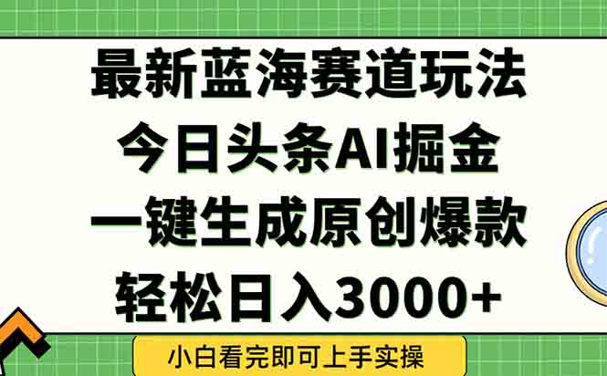 今日头条2025年最新蓝海玩法,一键生成爆款,轻松实现矩阵日入3000+