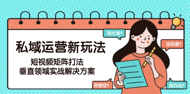 私域运营新玩法,短视频矩阵打法,垂直领域实战解决方案(更新6月)