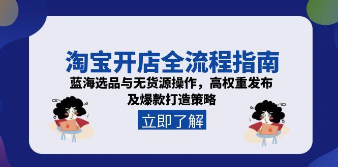 淘宝开店全流程指南,蓝海选品与无货源操作,高权重发布及爆款打造策略