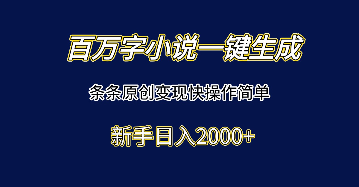 百万字小说一键生成,条条原创变现快操作简单新手日入2000+